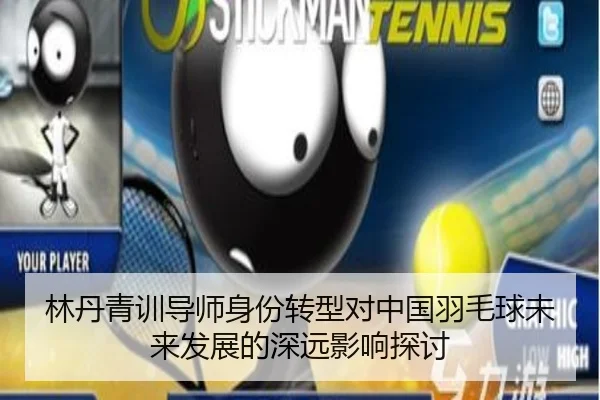 林丹青训导师身份转型对中国羽毛球未来发展的深远影响探讨